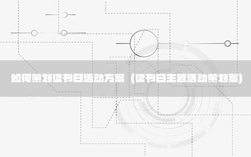 如何策划读书日活动方案（读书日主题活动策划案）