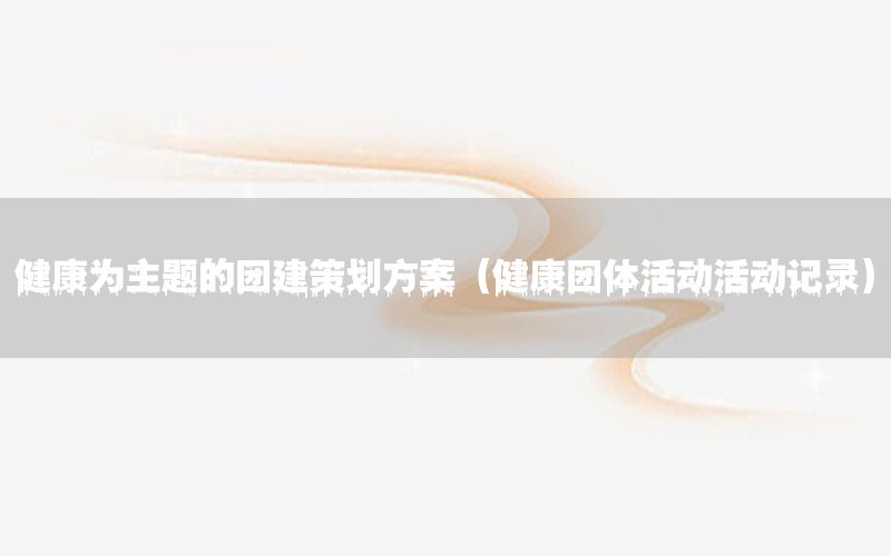健康为主题的团建策划方案（健康团体活动活动记录）