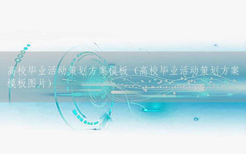 高校毕业活动策划方案模板（高校毕业活动策划方案模板图片）