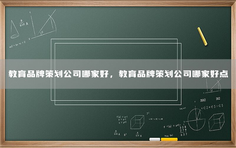 教育品牌策划公司哪家好，教育品牌策划公司哪家好点