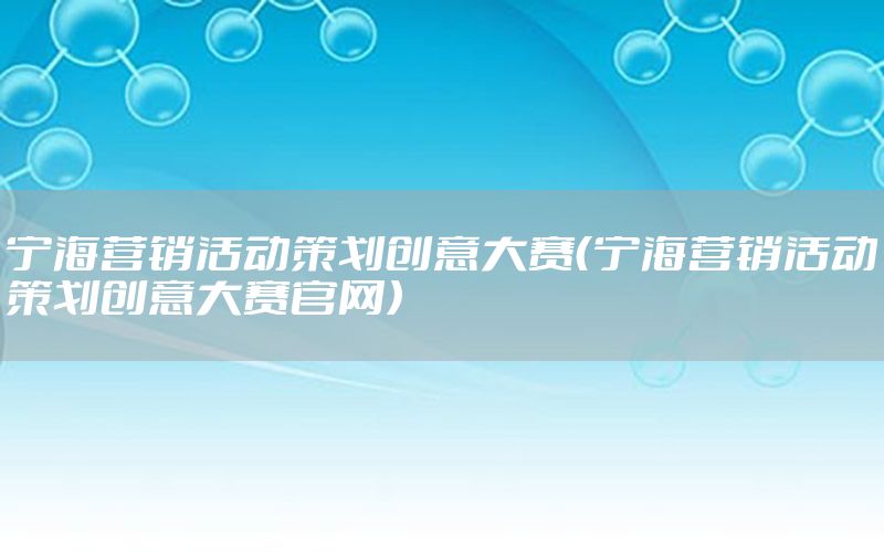 宁海营销活动策划创意大赛（宁海营销活动策划创意大赛官网）
