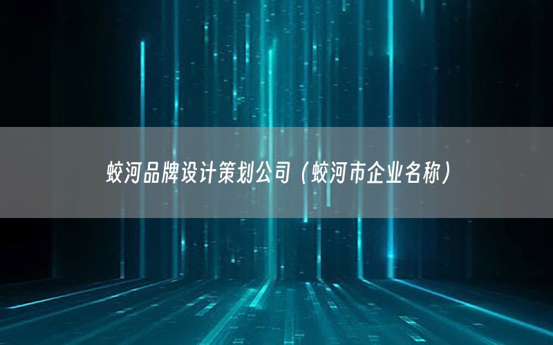 蛟河品牌设计策划公司（蛟河市企业名称）