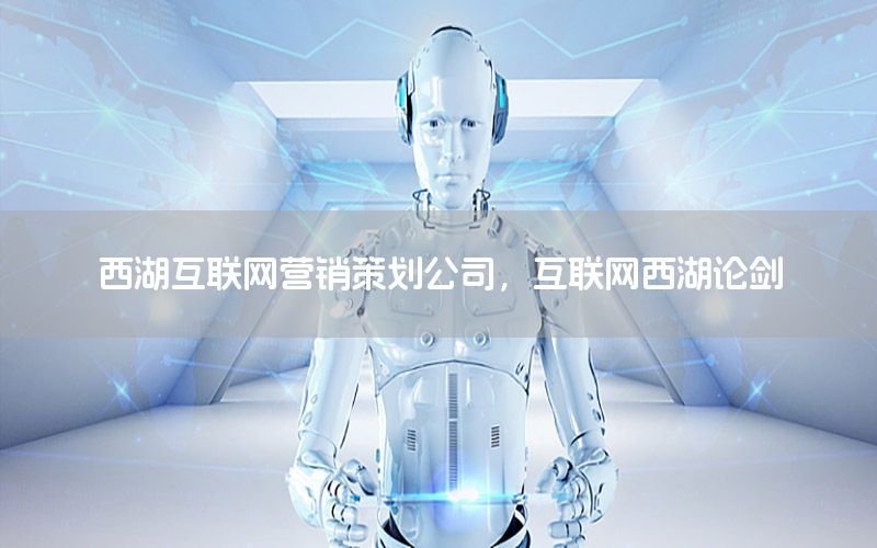 西湖互联网营销策划公司，互联网西湖论剑