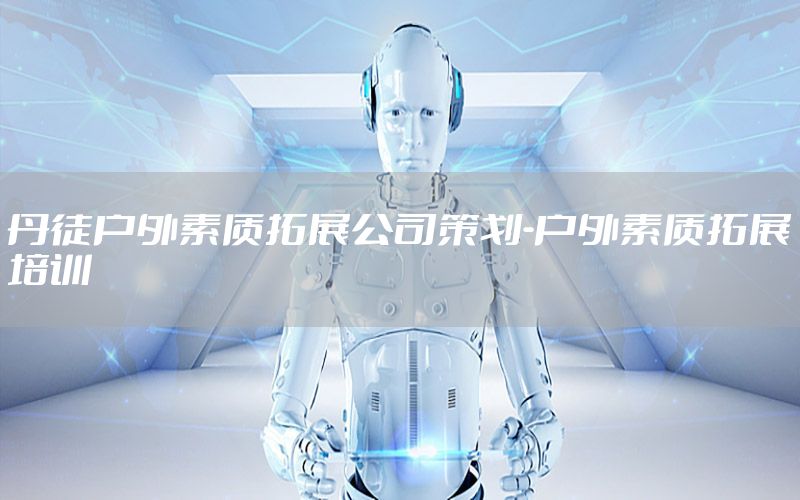 丹徒户外素质拓展公司策划-户外素质拓展培训