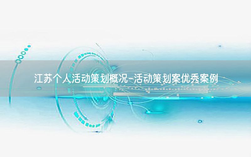 江苏个人活动策划概况-活动策划案优秀案例