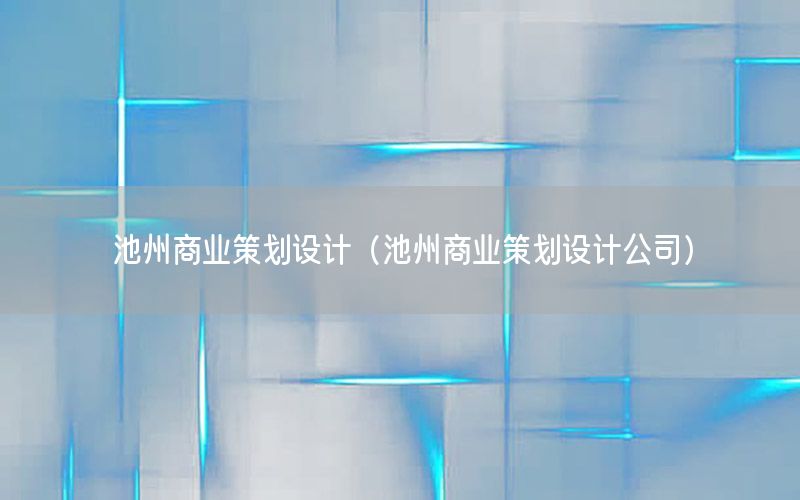 池州商业策划设计（池州商业策划设计公司）