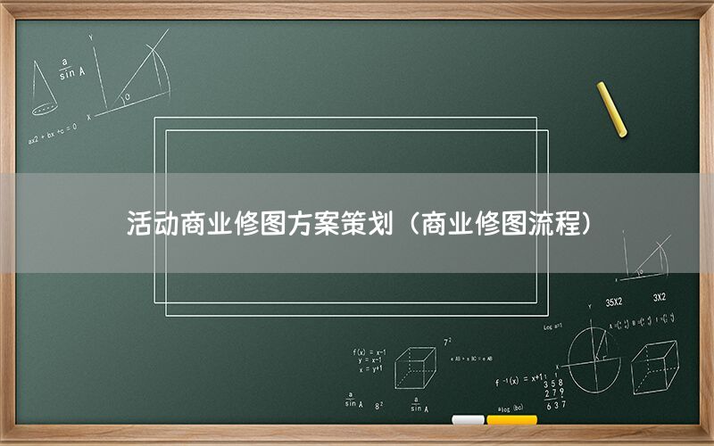 活动商业修图方案策划（商业修图流程）