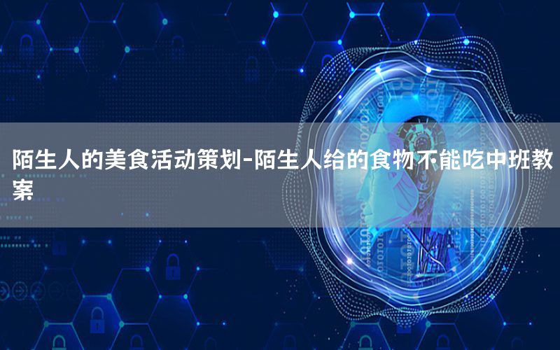 陌生人的美食活动策划-陌生人给的食物不能吃中班教案