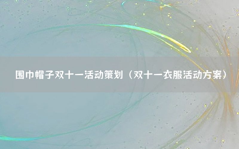 围巾帽子双十一活动策划（双十一衣服活动方案）