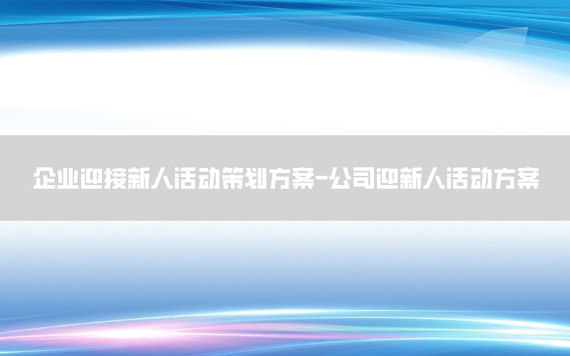 企业迎接新人活动策划方案-公司迎新人活动方案