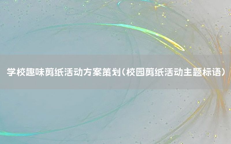 学校趣味剪纸活动方案策划（校园剪纸活动主题标语）