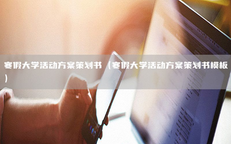 寒假大学活动方案策划书（寒假大学活动方案策划书模板）