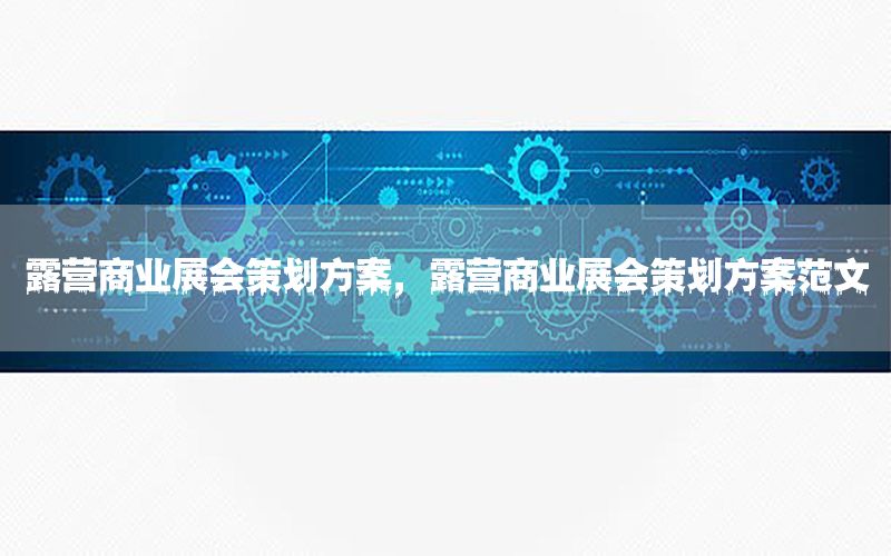 露营商业展会策划方案，露营商业展会策划方案范文
