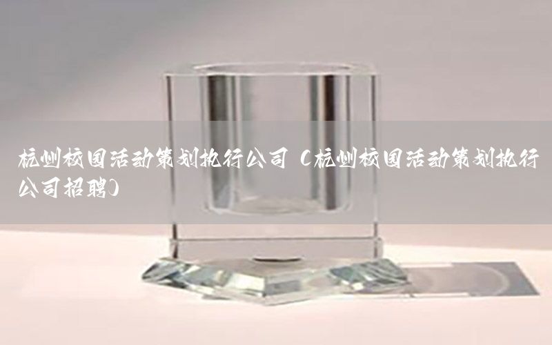 杭州校园活动策划执行公司（杭州校园活动策划执行公司招聘）