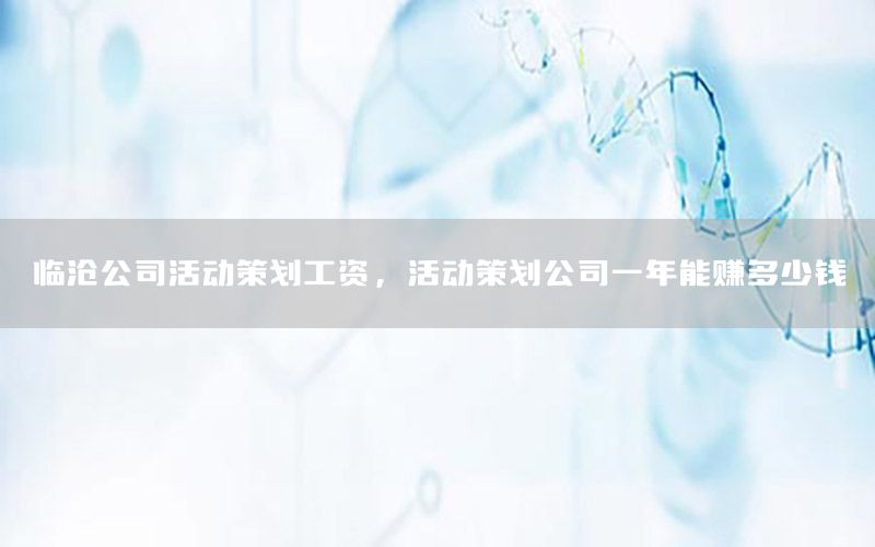 临沧公司活动策划工资，活动策划公司一年能赚多少钱
