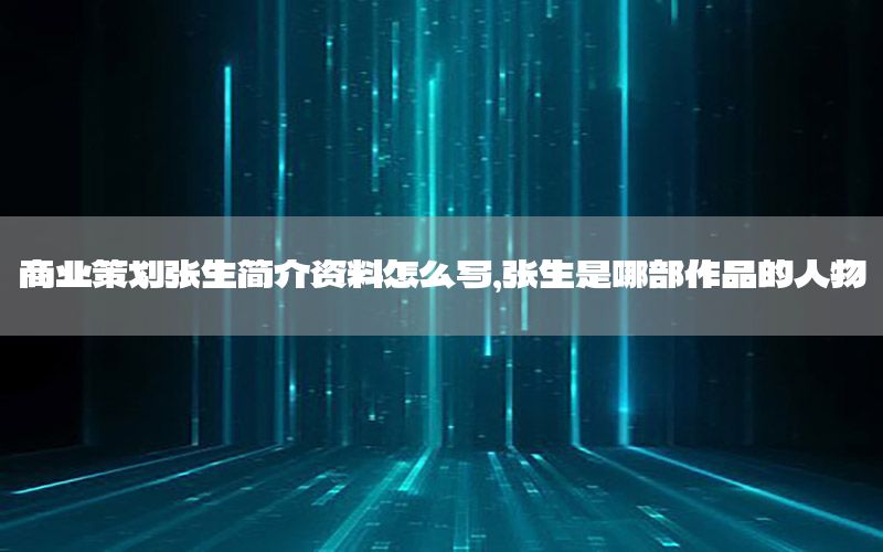 商业策划张生简介资料怎么写，张生是哪部作品的人物