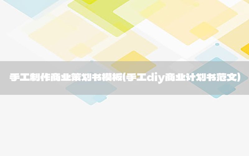 手工制作商业策划书模板（手工diy商业计划书范文）