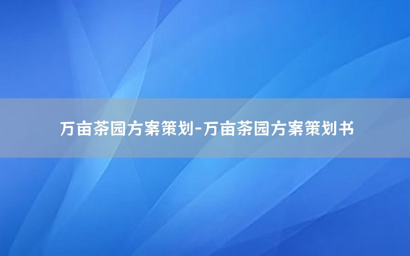 万亩茶园方案策划-万亩茶园方案策划书