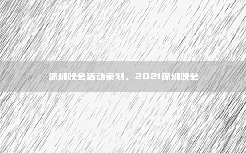 深圳晚会活动策划，2021深圳晚会