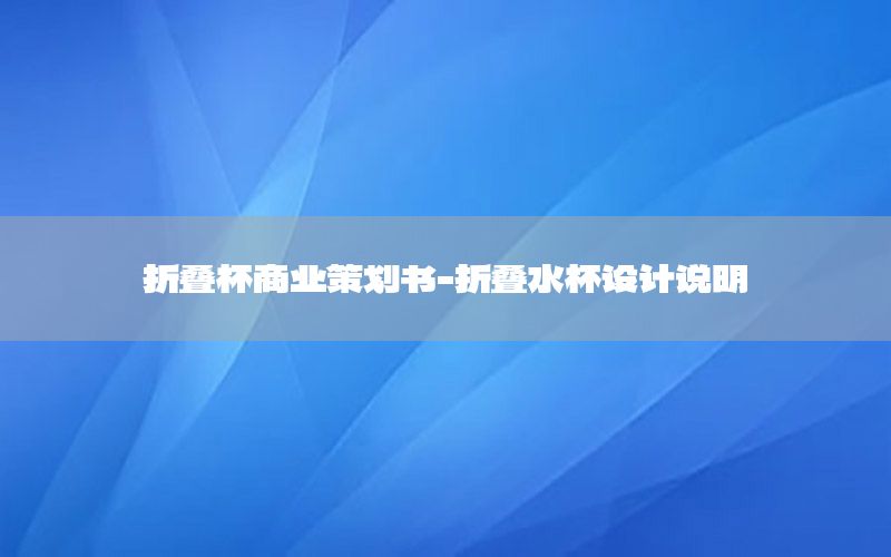 折叠杯商业策划书-折叠水杯设计说明