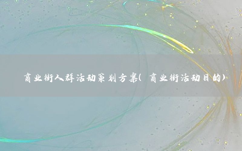 商业街人群活动策划方案（商业街活动目的）