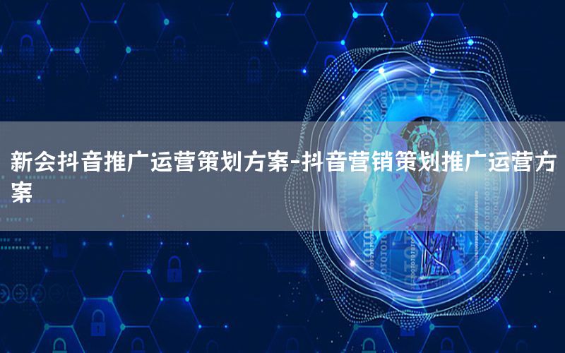 新会抖音推广运营策划方案-抖音营销策划推广运营方案