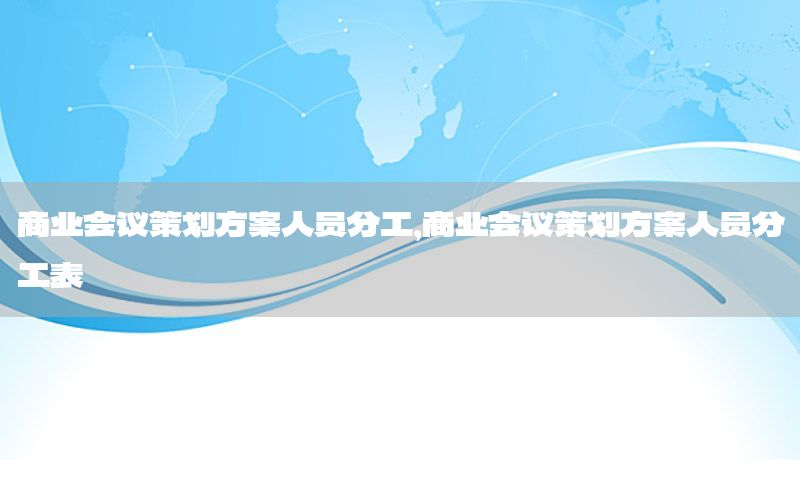 商业会议策划方案人员分工，商业会议策划方案人员分工表