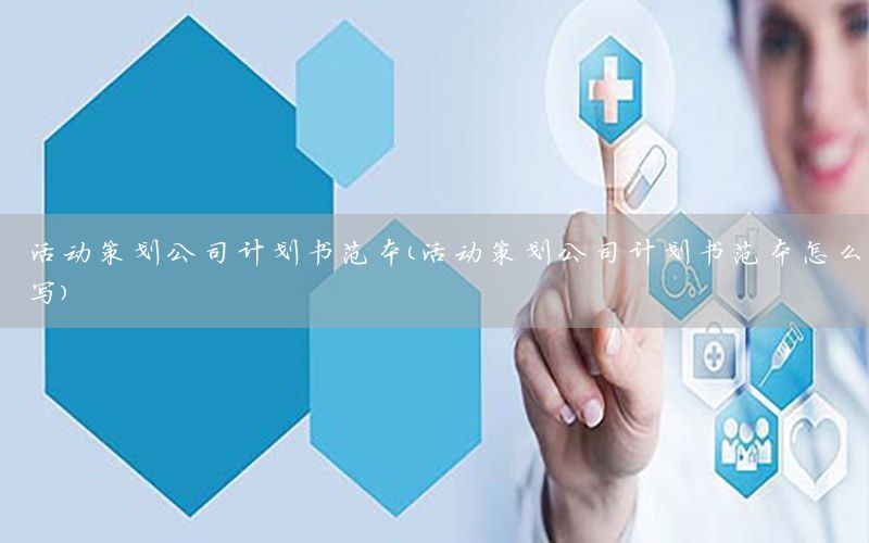 活动策划公司计划书范本（活动策划公司计划书范本怎么写）