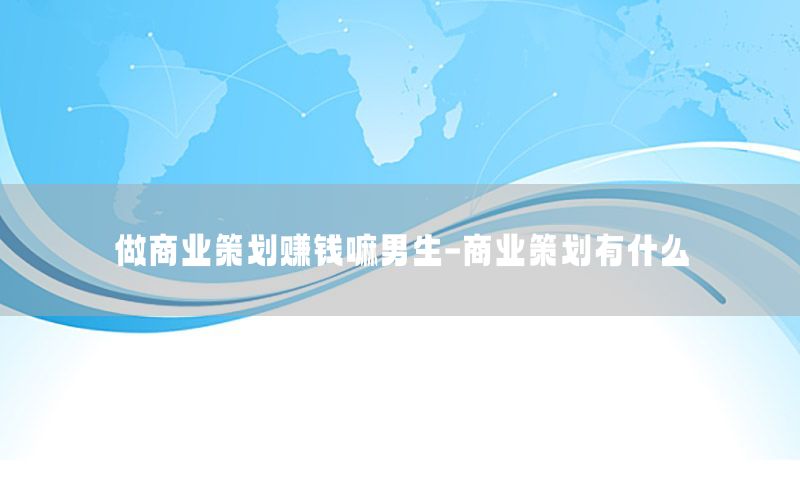 做商业策划赚钱嘛男生-商业策划有什么