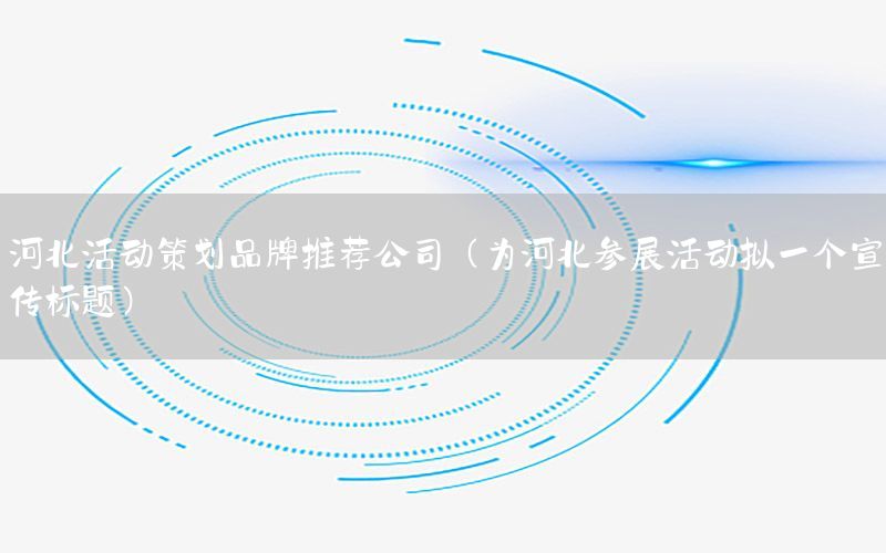 河北活动策划品牌推荐公司（为河北参展活动拟一个宣传标题）