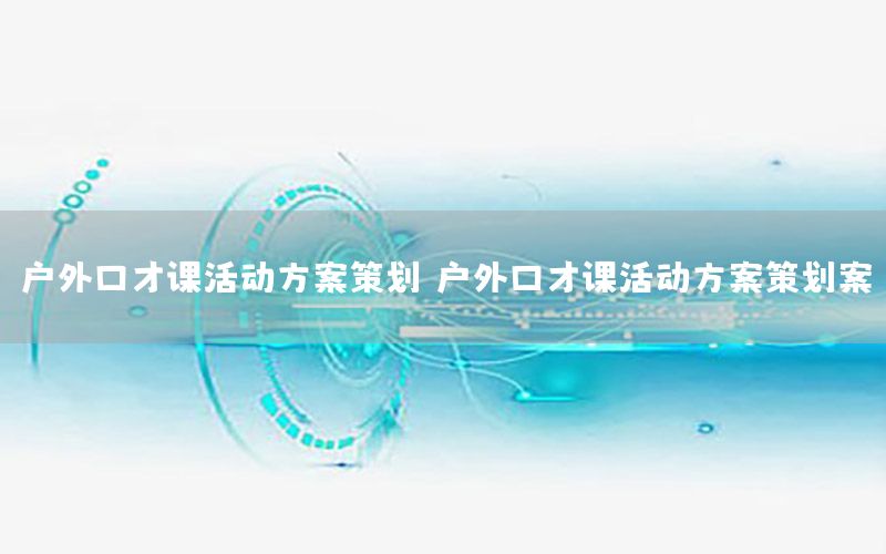 户外口才课活动方案策划，户外口才课活动方案策划案