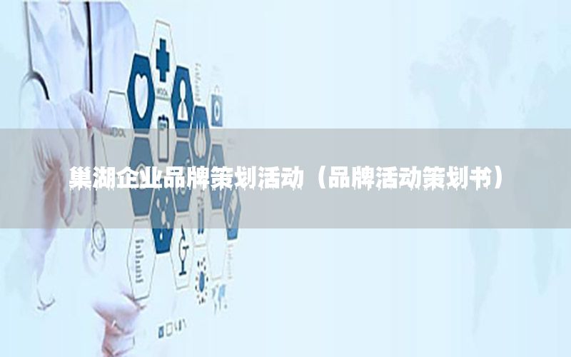巢湖企业品牌策划活动（品牌活动策划书）