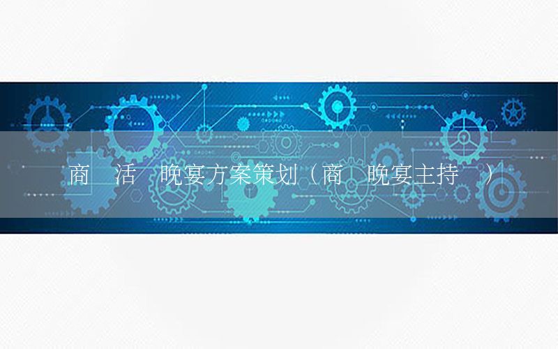 商业活动晚宴方案策划（商业晚宴主持词）