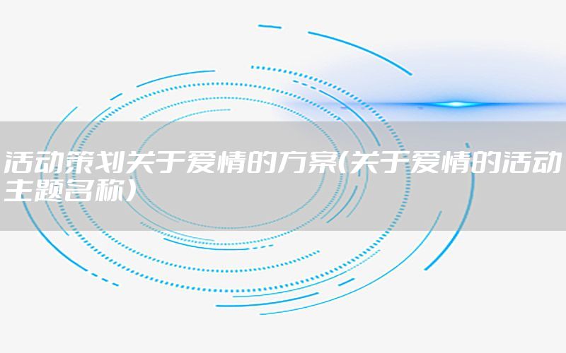 活动策划关于爱情的方案（关于爱情的活动主题名称）