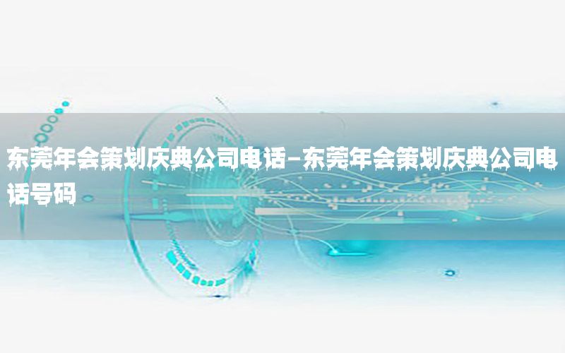 东莞年会策划庆典公司电话-东莞年会策划庆典公司电话号码