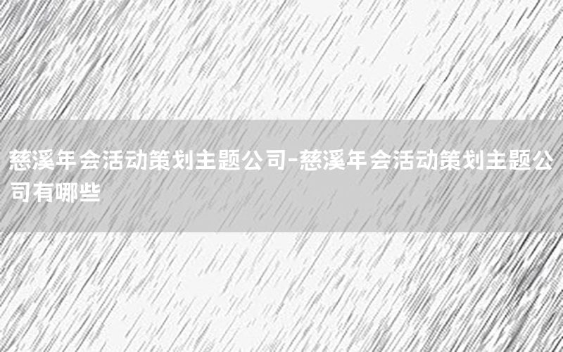慈溪年会活动策划主题公司-慈溪年会活动策划主题公司有哪些