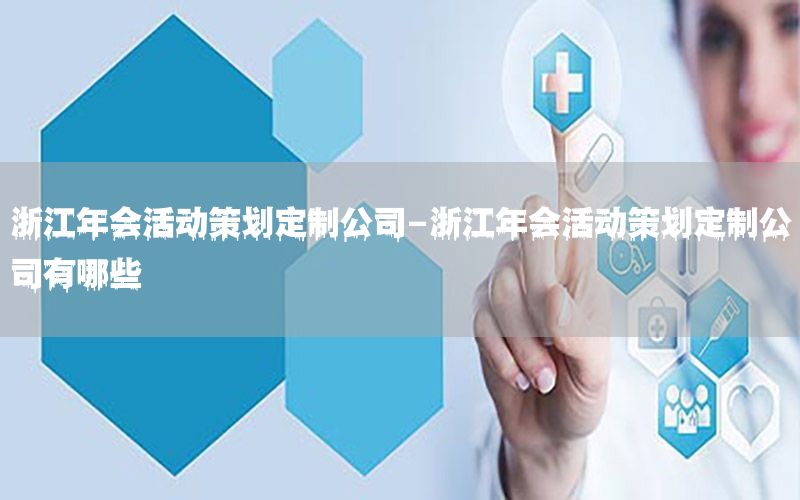 浙江年会活动策划定制公司-浙江年会活动策划定制公司有哪些