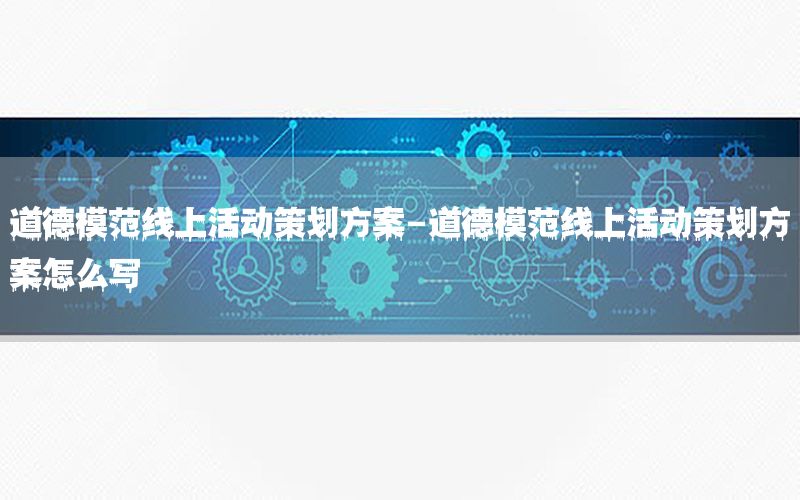 道德模范线上活动策划方案-道德模范线上活动策划方案怎么写