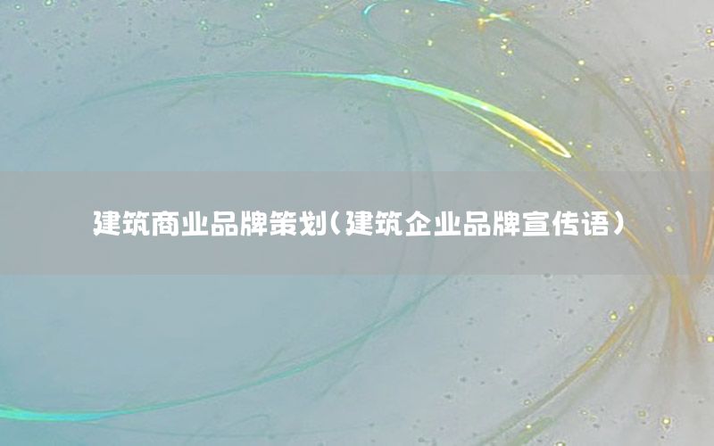 建筑商业品牌策划（建筑企业品牌宣传语）