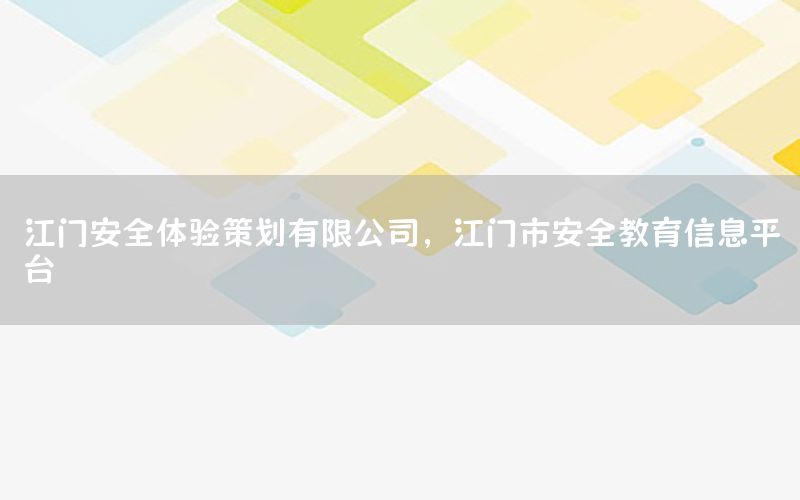 江门安全体验策划有限公司，江门市安全教育信息平台