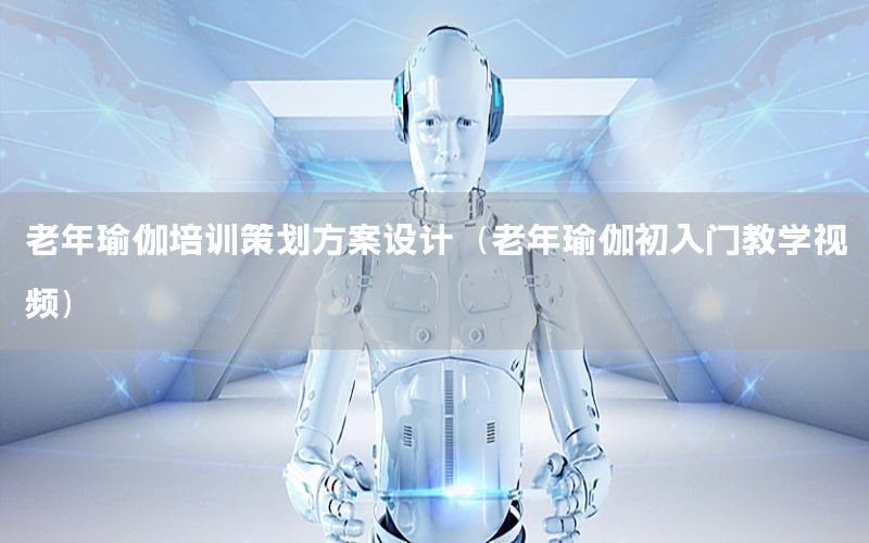 老年瑜伽培训策划方案设计（老年瑜伽初入门教学视频）