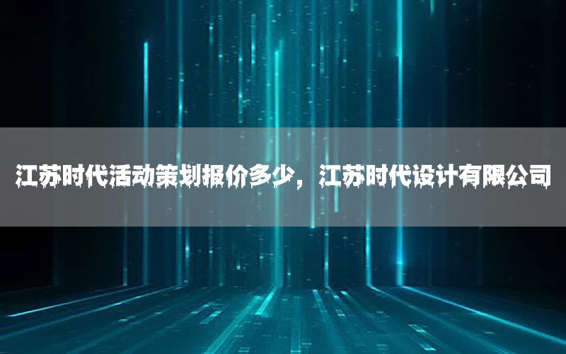 江苏时代活动策划报价多少，江苏时代设计有限公司