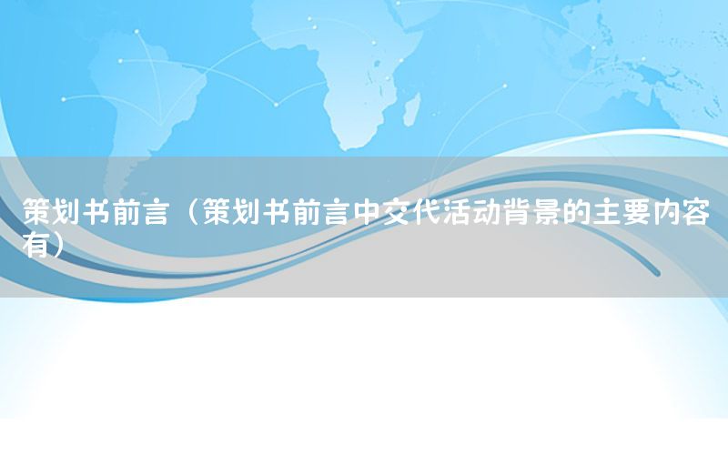 策划书前言（策划书前言中交代活动背景的主要内容有）