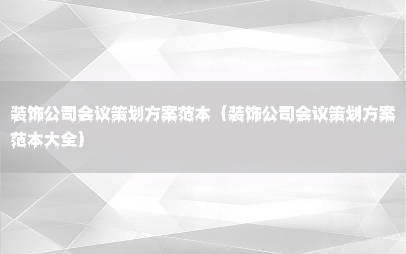 装饰公司会议策划方案范本（装饰公司会议策划方案范本大全）