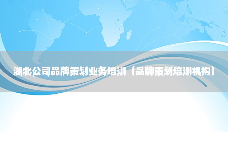 湖北公司品牌策划业务培训（品牌策划培训机构）