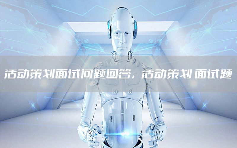活动策划面试问题回答，活动策划 面试题