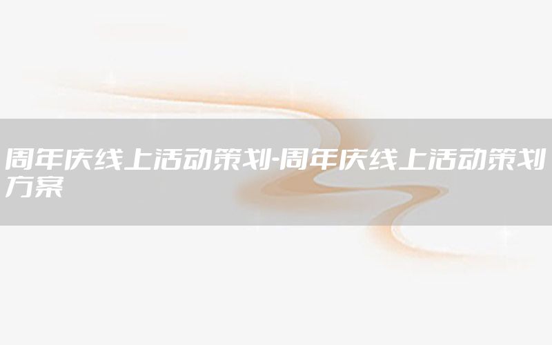 周年庆线上活动策划-周年庆线上活动策划方案