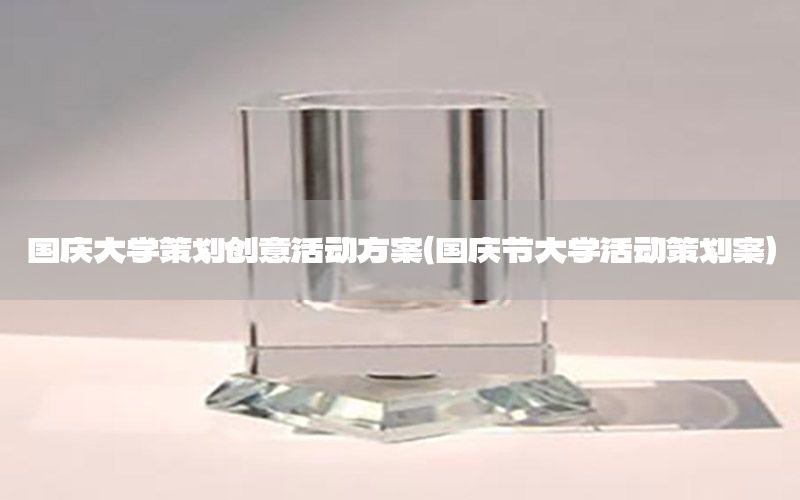 国庆大学策划创意活动方案（国庆节大学活动策划案）