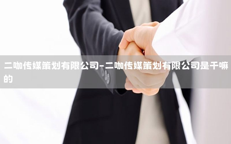 二咖传媒策划有限公司-二咖传媒策划有限公司是干嘛的