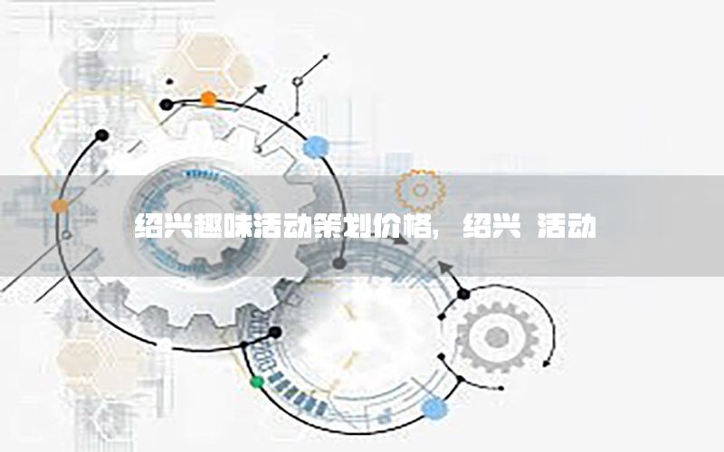 绍兴趣味活动策划价格，绍兴 活动